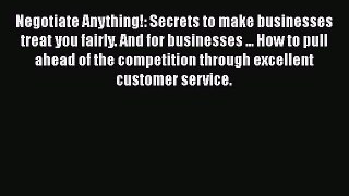 [Read book] Negotiate Anything!: Secrets to make businesses treat you fairly. And for businesses