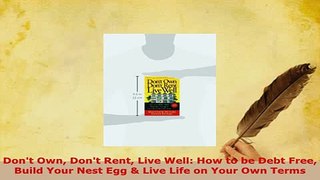 PDF  Dont Own Dont Rent Live Well How to be Debt Free Build Your Nest Egg  Live Life on Read Online