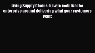 [Read book] Living Supply Chains: how to mobilize the enterprise around delivering what your
