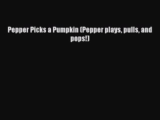 [PDF] Pepper Picks a Pumpkin (Pepper plays pulls and pops!) [Download] Full Ebook