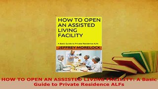 PDF  HOW TO OPEN AN ASSISTED LIVING FACILITY A Basic Guide to Private Residence ALFs Download Online
