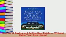 Read  Secrets of Buying and Selling Real Estate Without Using Your Own Money Ebook Free