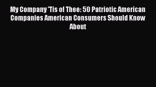 [Read book] My Company 'Tis of Thee: 50 Patriotic American Companies American Consumers Should