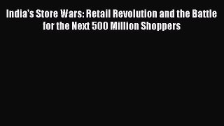 [Read book] India's Store Wars: Retail Revolution and the Battle for the Next 500 Million Shoppers