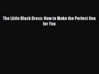 [Download PDF] The Little Black Dress: How to Make the Perfect One for You Ebook Online