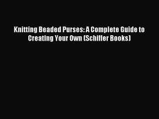 [Download PDF] Knitting Beaded Purses: A Complete Guide to Creating Your Own (Schiffer Books)
