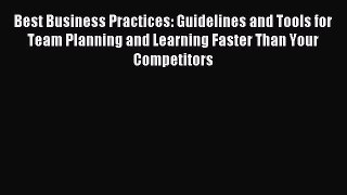 Read Best Business Practices: Guidelines and Tools for Team Planning and Learning Faster Than