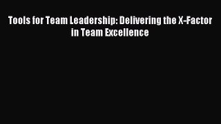 Read Tools for Team Leadership: Delivering the X-Factor in Team Excellence PDF Online