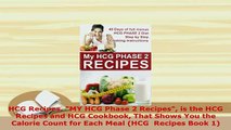 Download  HCG Recipes MY HCG Phase 2 Recipes is the HCG Recipes and HCG Cookbook That Shows You the Read Online