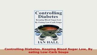 PDF  Controlling Diabetes Keeping Blood Sugar Low By eating LowCarb Soups PDF Online