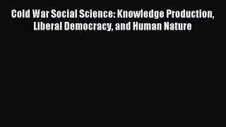 Read Cold War Social Science: Knowledge Production Liberal Democracy and Human Nature Ebook