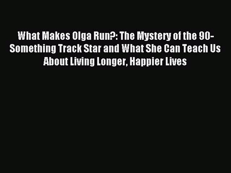 Read What Makes Olga Run?: The Mystery of the 90-Something Track Star and What She Can Teach