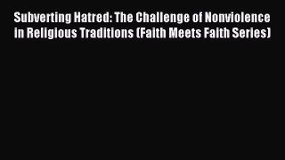 Download Subverting Hatred: The Challenge of Nonviolence in Religious Traditions (Faith Meets