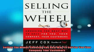 READ book  Selling The Wheel Choosing The Best Way To Sell For You Your Company Your Customers Full EBook