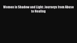 Download Women in Shadow and Light: Journeys from Abuse to Healing PDF Online