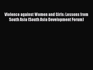 Read Violence against Women and Girls: Lessons from South Asia (South Asia Development Forum)