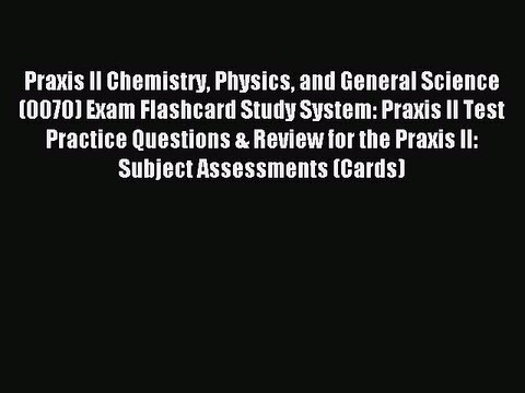 Read Praxis II Chemistry Physics and General Science (0070) Exam Flashcard Study System: Praxis