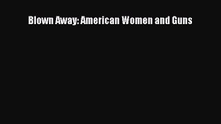 Download Blown Away: American Women and Guns Ebook Free