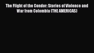 Read The Flight of the Condor: Stories of Violence and War from Colombia (THE AMERICAS) Ebook