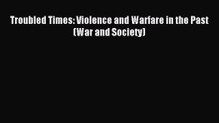 Read Troubled Times: Violence and Warfare in the Past (War and Society) PDF Free