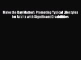 Read Make the Day Matter!: Promoting Typical Lifestyles for Adults with Significant Disabilities