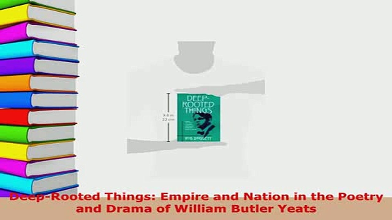 Download  DeepRooted Things Empire and Nation in the Poetry and Drama of William Butler Yeats  Read Online