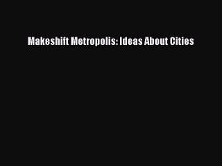 Read Makeshift Metropolis: Ideas About Cities Ebook Free