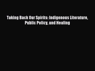 Read Taking Back Our Spirits: Indigenous Literature Public Policy and Healing PDF Online