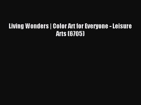 [Download PDF] Living Wonders | Color Art for Everyone - Leisure Arts (6705) Read Online