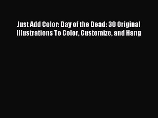 [Download PDF] Just Add Color: Day of the Dead: 30 Original Illustrations To Color Customize
