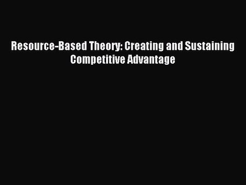 Download Resource-Based Theory: Creating and Sustaining Competitive Advantage Free Books