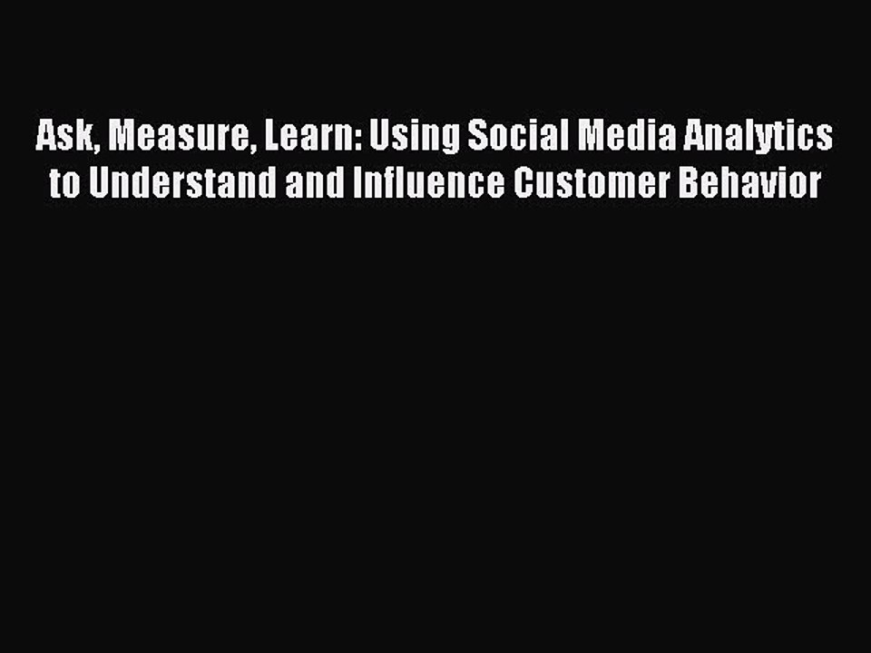 PDF Ask Measure Learn: Using Social Media Analytics to Understand and Influence Customer Behavior