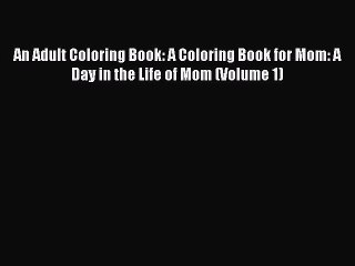 [Download PDF] An Adult Coloring Book: A Coloring Book for Mom: A Day in the Life of Mom (Volume