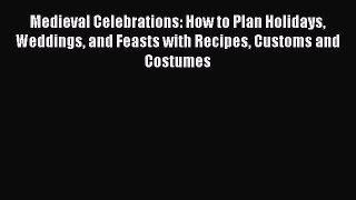 Read Medieval Celebrations: How to Plan Holidays Weddings and Feasts with Recipes Customs and