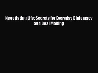 PDF Negotiating Life: Secrets for Everyday Diplomacy and Deal Making  EBook