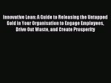 Read Innovative Lean: A Guide to Releasing the Untapped Gold in Your Organisation to Engage