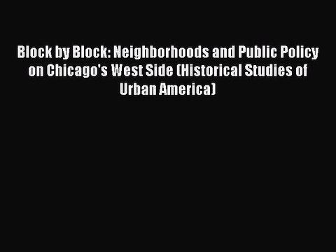Read Block by Block: Neighborhoods and Public Policy on Chicago's West Side (Historical Studies