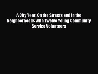 Read A City Year: On the Streets and in the Neighborhoods with Twelve Young Community Service
