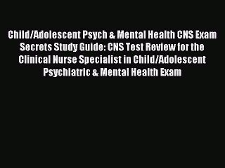 Read Child/Adolescent Psych & Mental Health CNS Exam Secrets Study Guide: CNS Test Review for
