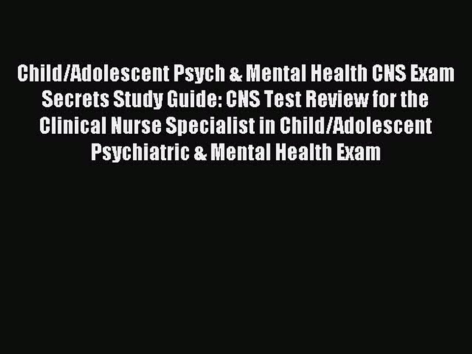 Read Child/Adolescent Psych & Mental Health CNS Exam Secrets Study Guide: CNS Test Review for
