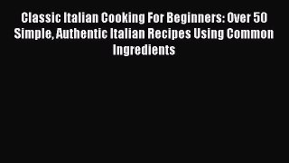 [PDF] Classic Italian Cooking For Beginners: Over 50 Simple Authentic Italian Recipes Using