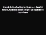 [PDF] Classic Italian Cooking For Beginners: Over 50 Simple Authentic Italian Recipes Using
