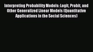 Read Interpreting Probability Models: Logit Probit and Other Generalized Linear Models (Quantitative