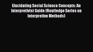 Read Elucidating Social Science Concepts: An Interpretivist Guide (Routledge Series on Interpretive