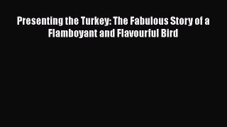 [DONWLOAD] Presenting the Turkey: The Fabulous Story of a Flamboyant and Flavourful Bird  Read