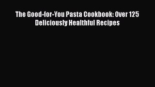 [DONWLOAD] The Good-for-You Pasta Cookbook: Over 125 Deliciously Healthful Recipes  Full EBook