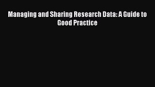 Read Managing and Sharing Research Data: A Guide to Good Practice Ebook Free