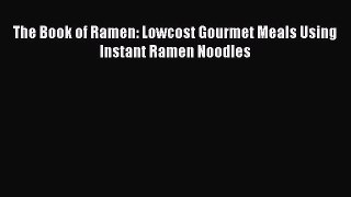 [DONWLOAD] The Book of Ramen: Lowcost Gourmet Meals Using Instant Ramen Noodles  Full EBook