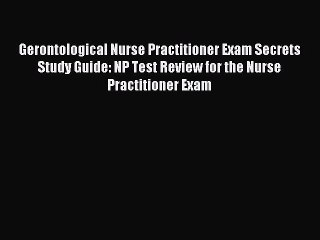 Read Gerontological Nurse Practitioner Exam Secrets Study Guide: NP Test Review for the Nurse