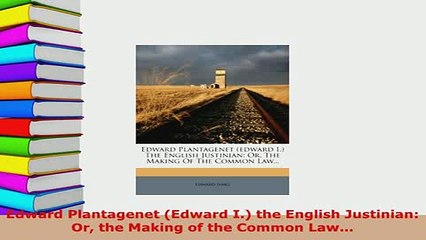 Download  Edward Plantagenet Edward I the English Justinian Or the Making of the Common Law  Read Online